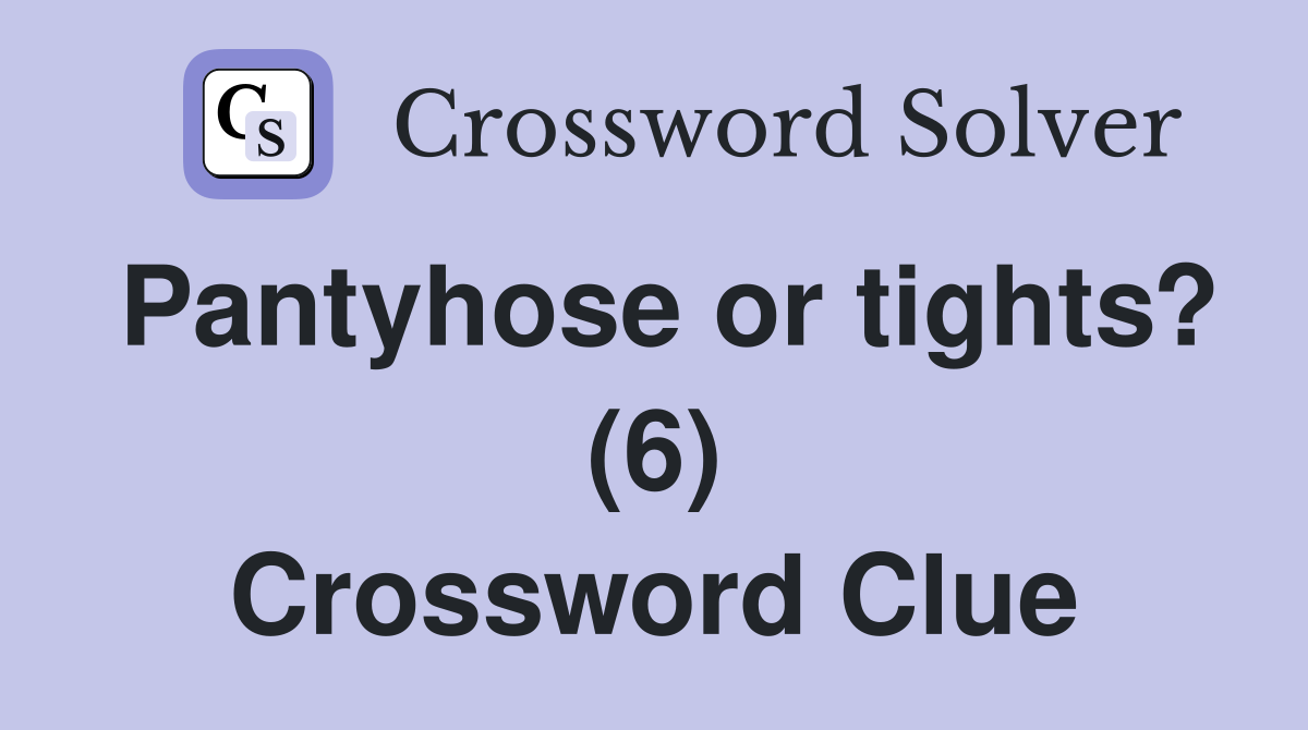 Pantyhose or tights? (6) Crossword Clue Answers Crossword Solver
